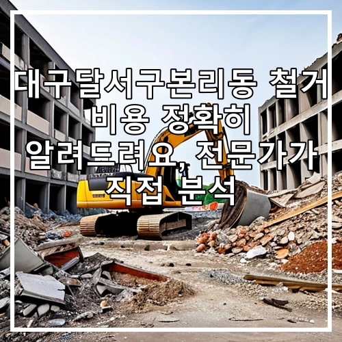 대구달서구본리동 철거 비용 정확히 알려드려요, 전문가가 직접 분석