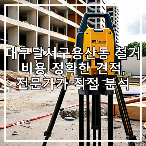 대구달서구용산동 철거 비용 정확한 견적, 전문가가 직접 분석