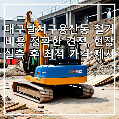 대구달서구용산동 철거 비용 정확한 견적, 현장 실측 후 최적 가격 제시