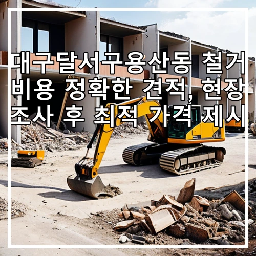 대구달서구용산동 철거 비용 정확한 견적, 현장 조사 후 최적 가격 제시