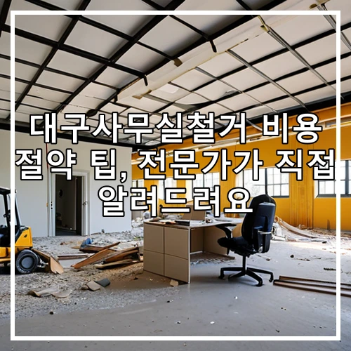 대구사무실철거 비용 절약 팁, 전문가가 직접 알려드려요