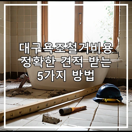 대구욕조철거비용 정확한 견적 받는 5가지 방법