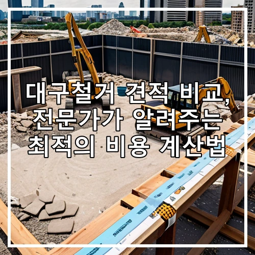 대구철거 견적 비교, 전문가가 알려주는 최적의 비용 계산법
