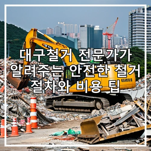 대구철거 전문가가 알려주는 안전한 철거 절차와 비용 팁