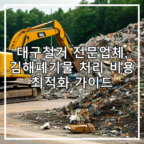 대구철거 전문업체, 김해폐기물 처리 비용 최적화 가이드