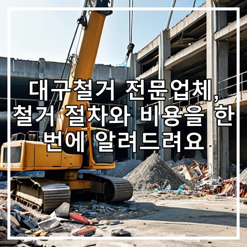 대구철거 전문업체, 철거 절차와 비용을 한 번에 알려드려요