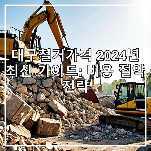 대구철거가격 2024년 최신 가이드: 비용 절약 전략