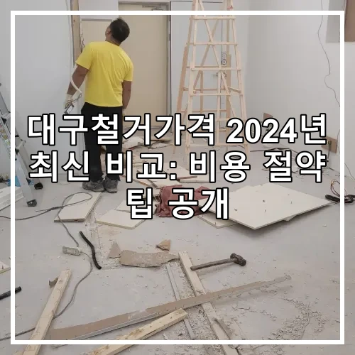 대구철거가격 2024년 최신 비교: 비용 절약 팁 공개