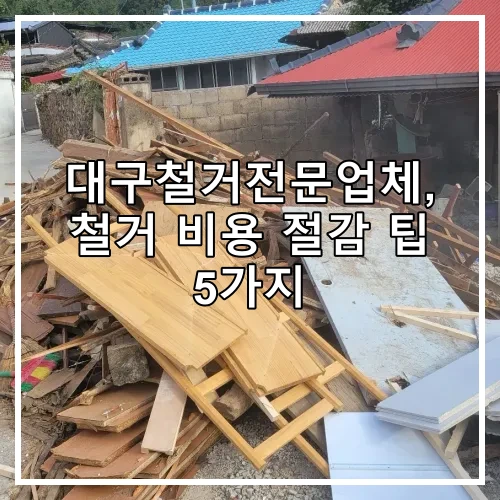 대구철거전문업체, 철거 비용 절감 팁 5가지
