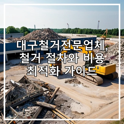 대구철거전문업체, 철거 절차와 비용 최적화 가이드