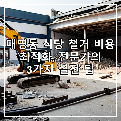 대명동 식당 철거 비용 최적화, 전문가의 3가지 실전 팁