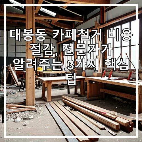 대봉동 카페철거 비용 절감, 전문가가 알려주는 3가지 핵심 팁