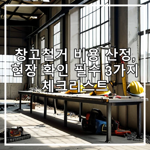 창고철거 비용 산정, 현장 확인 필수 3가지 체크리스트